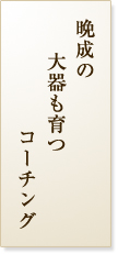 晩成の大器も育つコーチング