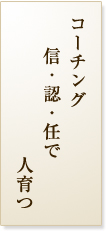 コーチング信・認・任で人育つ