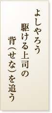 よしやろう駆ける上司の背（せな）を追う